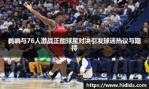 鹈鹕与76人激战正酣球星对决引发球迷热议与期待