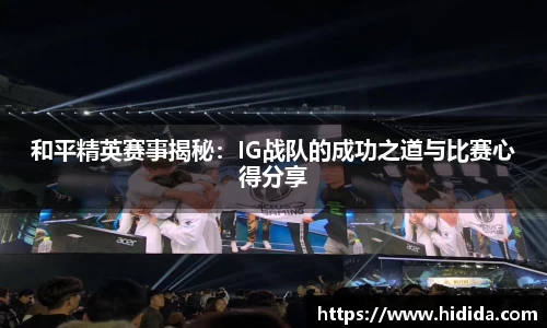 和平精英赛事揭秘：IG战队的成功之道与比赛心得分享